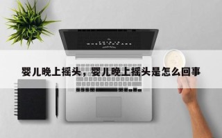 婴儿晚上摇头，婴儿晚上摇头是怎么回事