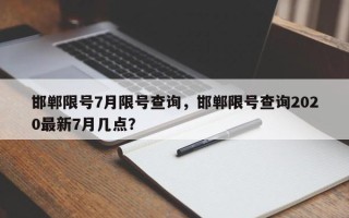 邯郸限号7月限号查询，邯郸限号查询2020最新7月几点？