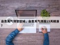 自贡天气预警区域，自贡天气预报15天精准？