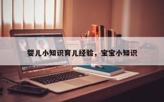 婴儿小知识育儿经验，宝宝小知识