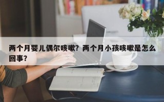 两个月婴儿偶尔咳嗽？两个月小孩咳嗽是怎么回事？