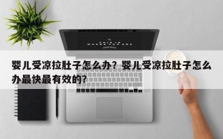 婴儿受凉拉肚子怎么办？婴儿受凉拉肚子怎么办最快最有效的？
