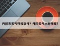 丹阳市天气预报软件？丹阳天气小时预报？
