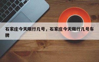 石家庄今天限行几号，石家庄今天限行几号车牌
