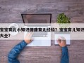 宝宝育儿小知识健康育儿经验？宝宝育儿知识大全？