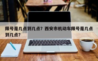 限号是几点到几点？西安市机动车限号是几点到几点？