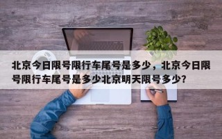北京今日限号限行车尾号是多少，北京今日限号限行车尾号是多少北京明天限号多少？
