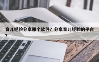 育儿经验分享那个软件？分享育儿经验的平台？
