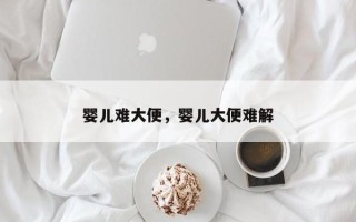 婴儿难大便，婴儿大便难解