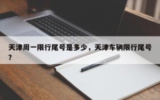 天津周一限行尾号是多少，天津车辆限行尾号？