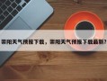 崇阳天气预报下载，崇阳天气预报下载最新？