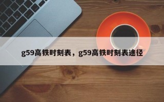 g59高铁时刻表，g59高铁时刻表途径