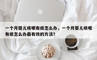 一个月婴儿咳嗽有痰怎么办，一个月婴儿咳嗽有痰怎么办最有效的方法？