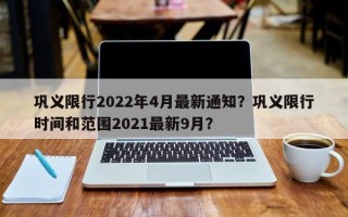 巩义限行2022年4月最新通知？巩义限行时间和范围2021最新9月？