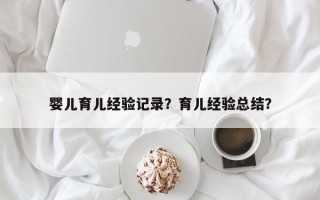 婴儿育儿经验记录？育儿经验总结？