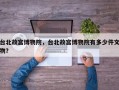 台北故宫博物院，台北故宫博物院有多少件文物？