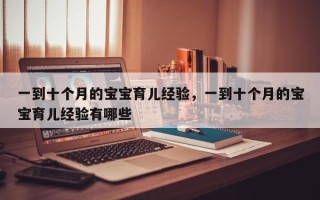 一到十个月的宝宝育儿经验，一到十个月的宝宝育儿经验有哪些