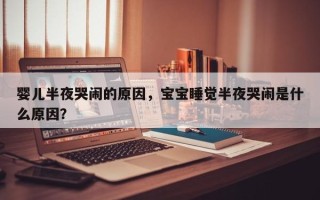婴儿半夜哭闹的原因，宝宝睡觉半夜哭闹是什么原因？