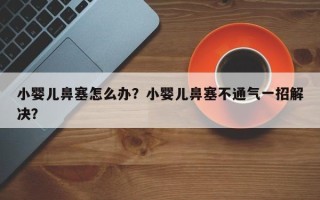 小婴儿鼻塞怎么办？小婴儿鼻塞不通气一招解决？