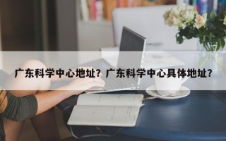 广东科学中心地址？广东科学中心具体地址？