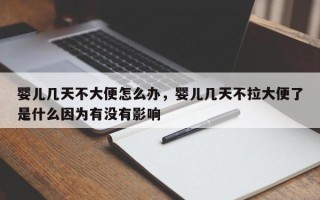 婴儿几天不大便怎么办，婴儿几天不拉大便了是什么因为有没有影响