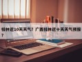 桂林近10天天气？广西桂林近十天天气预报？