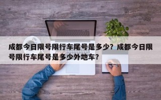 成都今日限号限行车尾号是多少？成都今日限号限行车尾号是多少外地车？