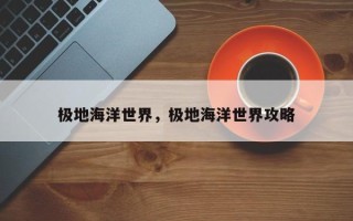 极地海洋世界，极地海洋世界攻略