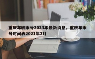 重庆车辆限号2023年最新消息，重庆车限号时间表2021年3月
