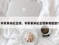 辛亥革命纪念馆，辛亥革命纪念馆参观感想？