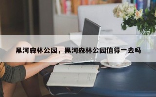 黑河森林公园，黑河森林公园值得一去吗