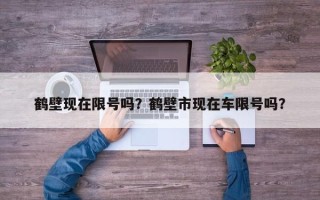 鹤壁现在限号吗？鹤壁市现在车限号吗？