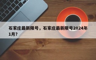 石家庄最新限号，石家庄最新限号2024年1月？