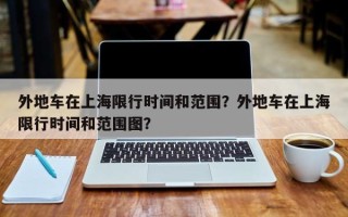外地车在上海限行时间和范围？外地车在上海限行时间和范围图？