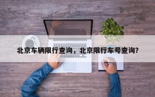 北京车辆限行查询，北京限行车号查询？