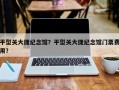 平型关大捷纪念馆？平型关大捷纪念馆门票费用？