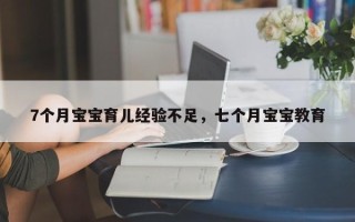 7个月宝宝育儿经验不足，七个月宝宝教育