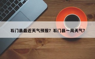 石门县最近天气预报？石门县一周天气？
