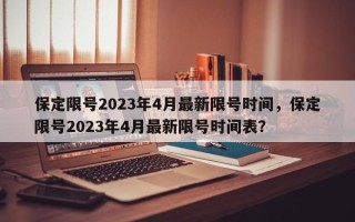 保定限号2023年4月最新限号时间，保定限号2023年4月最新限号时间表？