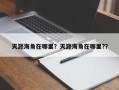天涯海角在哪里？天涯海角在哪里?？