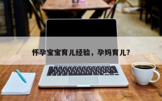 怀孕宝宝育儿经验，孕妈育儿？