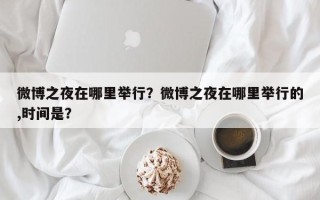 微博之夜在哪里举行？微博之夜在哪里举行的,时间是？