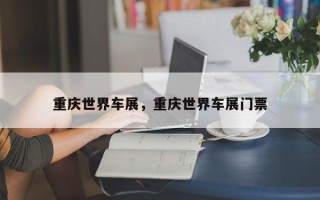 重庆世界车展，重庆世界车展门票