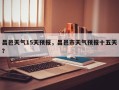 昌邑天气15天预报，昌邑市天气预报十五天？
