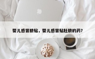 婴儿感冒脐贴，婴儿感冒贴肚脐的药？