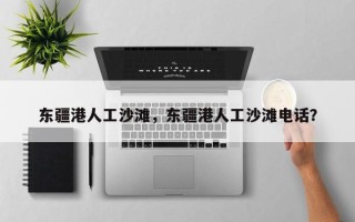东疆港人工沙滩，东疆港人工沙滩电话？
