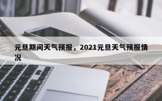 元旦期间天气预报，2021元旦天气预报情况