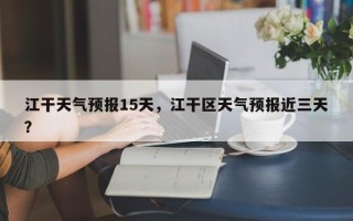 江干天气预报15天，江干区天气预报近三天？
