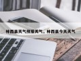 林西县天气预报天气，林西县今天天气