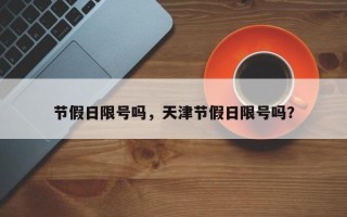 节假日限号吗，天津节假日限号吗？